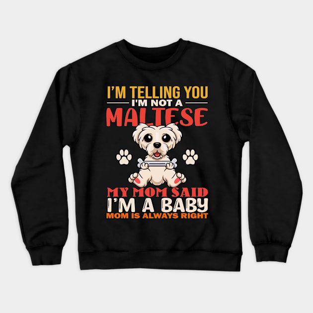 I'm Telling You I'm Not A Maltese My Mom Said I'm A Baby Mom Is Always Right Crewneck Sweatshirt by TeeGuarantee